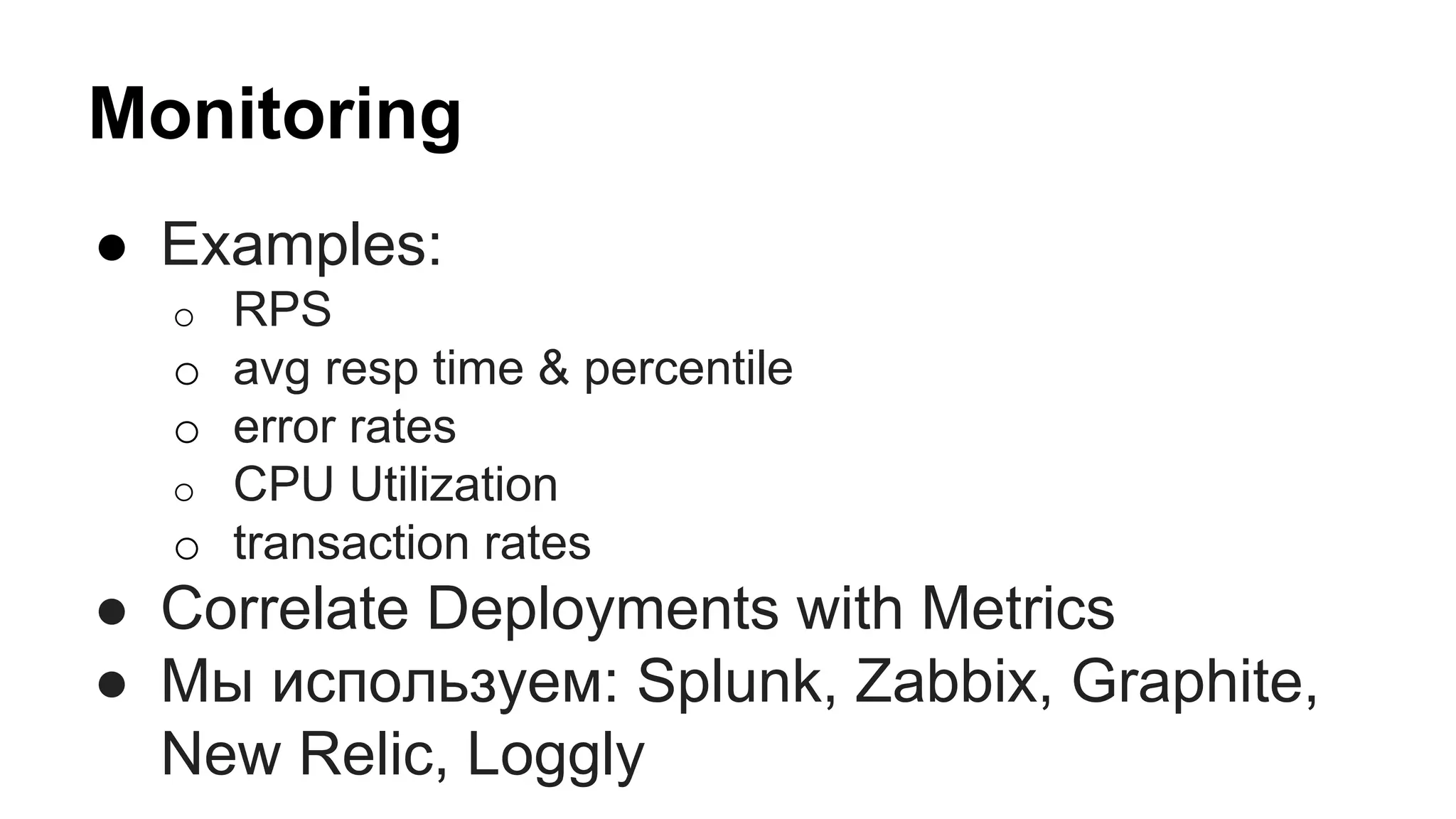 Monitoring
● Examples:
o RPS
o avg resp time & percentile
o error rates
o CPU Utilization
o transaction rates
● Correlate Deployments with Metrics
● Мы используем: Splunk, Zabbix, Graphite,
New Relic, Loggly
 