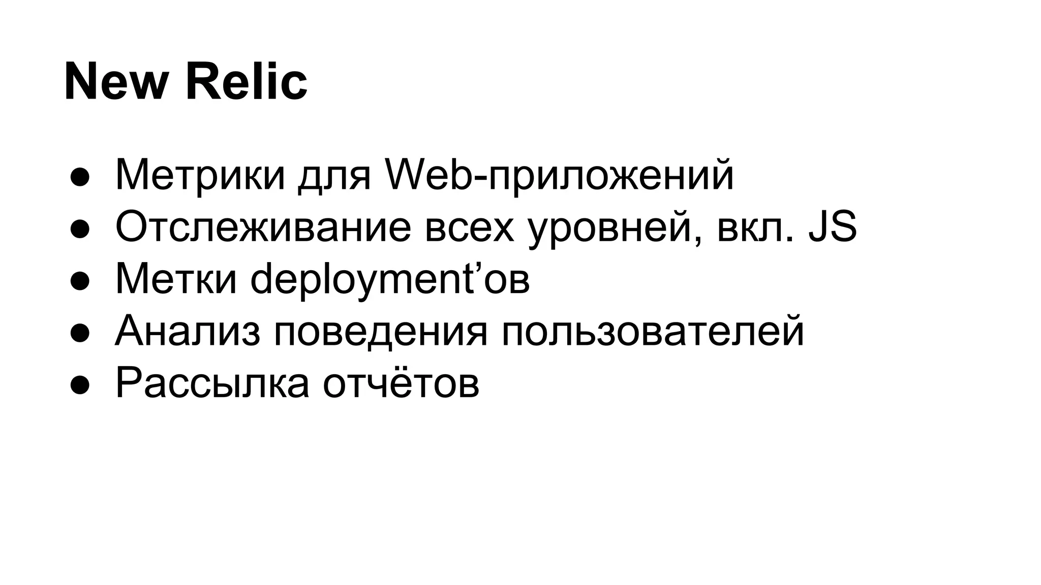 New Relic
● Метрики для Web-приложений
● Отслеживание всех уровней, вкл. JS
● Метки deployment’ов
● Анализ поведения пользователей
● Рассылка отчётов
 