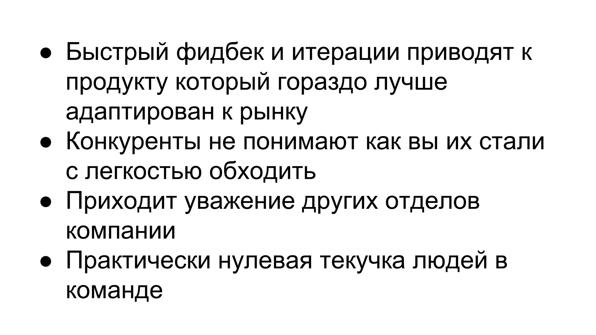 ● Быстрый фидбек и итерации приводят к
продукту который гораздо лучше
адаптирован к рынку
● Конкуренты не понимают как вы их стали
с легкостью обходить
● Приходит уважение других отделов
компании
● Практически нулевая текучка людей в
команде
 