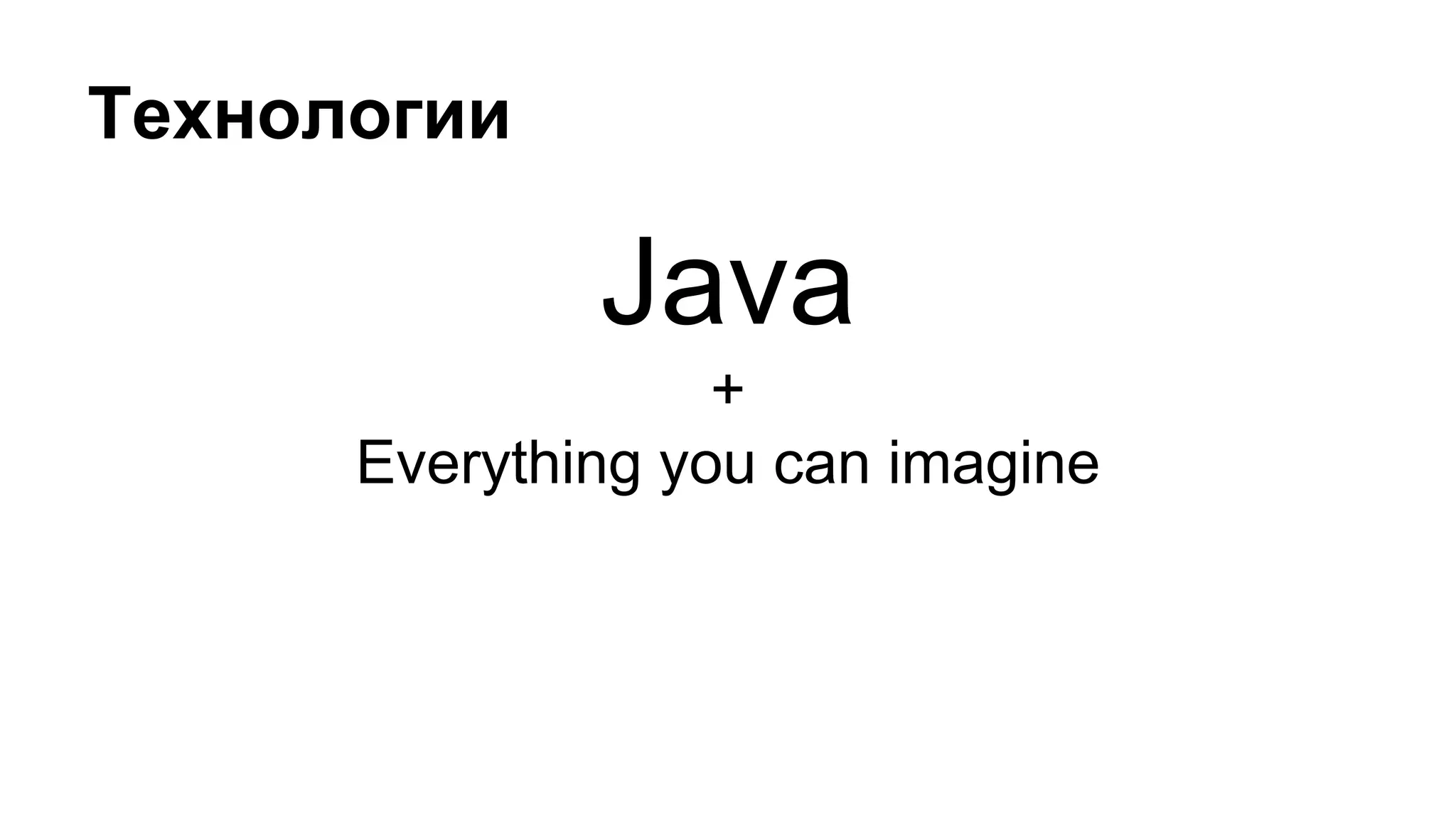 Технологии
Java
+
Everything you can imagine
 