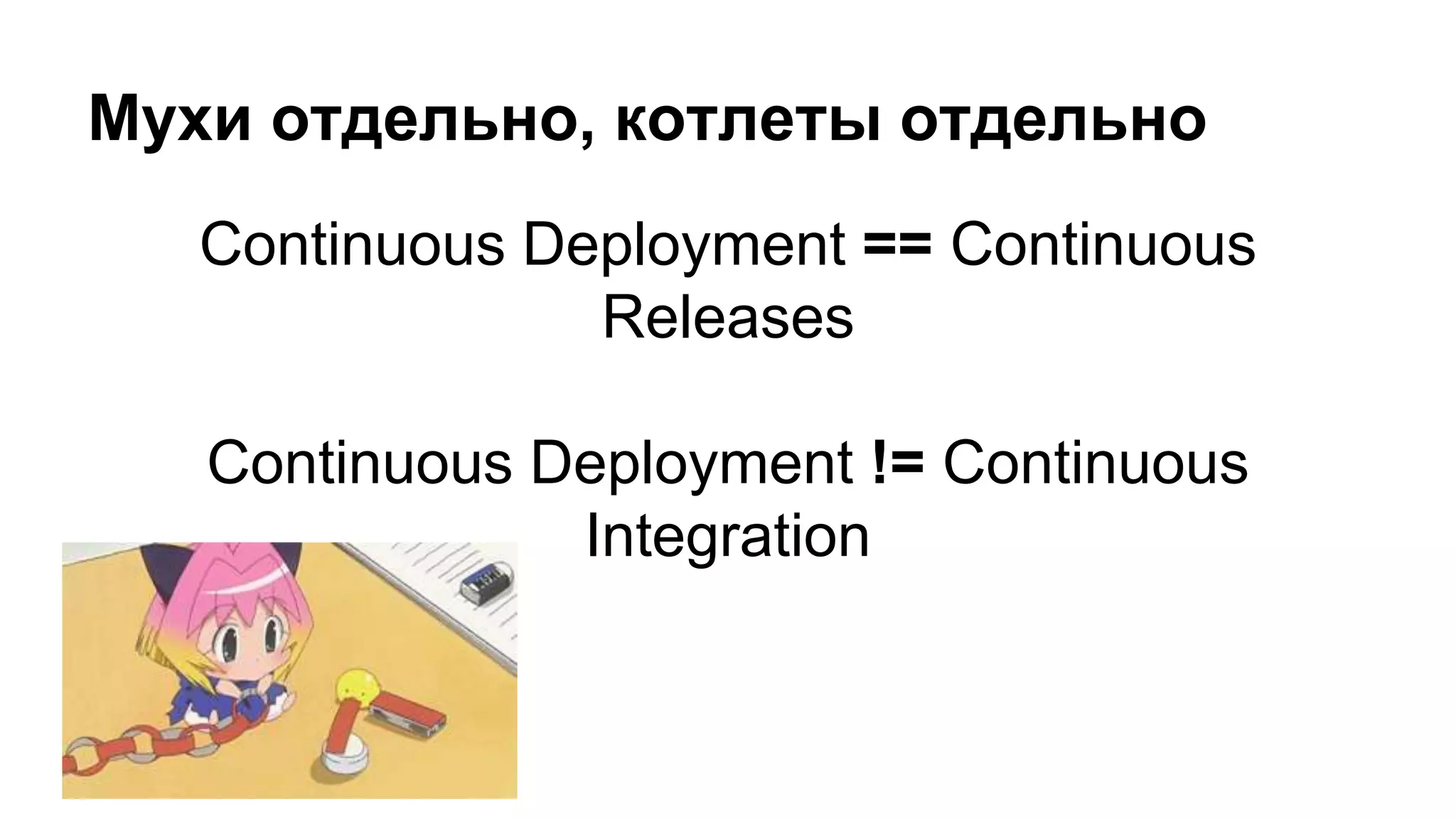 Continuous Deployment == Continuous
Releases
Continuous Deployment != Continuous
Integration
Мухи отдельно, котлеты отдельно
 