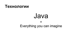 Технологии
Java
+
Everything you can imagine
 