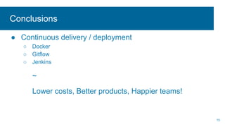 Conclusions
● Continuous delivery / deployment
○ Docker
○ Gitflow
○ Jenkins
~
Lower costs, Better products, Happier teams!
15
 