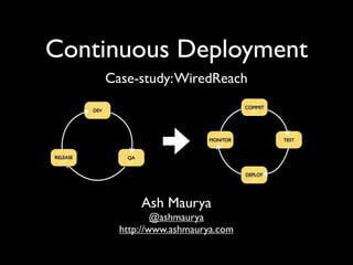 Continuous Deployment
                Case-study: WiredReach
                                              COMMIT
          DEV




                                    MONITOR            TEST


RELEASE            QA


                                              DEPLOY




                        Ash Maurya
                          @ashmaurya
                  http://www.ashmaurya.com
 