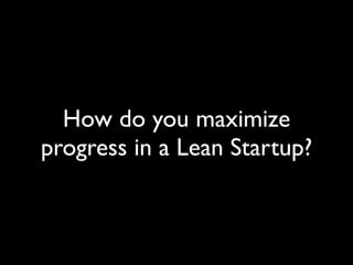 How do you maximize
progress in a Lean Startup?
 
