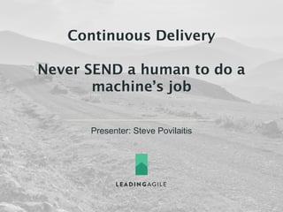 Continuous Delivery 
Never SEND a human to do a 
machine’s job 
Presenter: Steve Povilaitis 
 