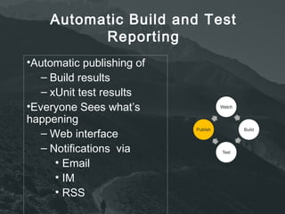 Automatic Build and Test 
Reporting 
•Automatic publishing of 
– Build results 
– xUnit test results 
•Everyone Sees what’s 
happening 
– Web interface 
– Notifications via 
• Email 
• IM 
• RSS 
 