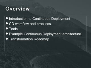 Overview 
Introduction to Continuous Deployment 
CD workflow and practices 
Tools 
Example Continuous Deployment architecture 
Transformation Roadmap 
 