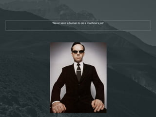 “Never send a human to do a machine’s job” 
 