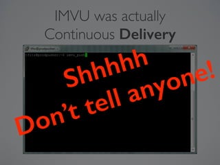 IMVU was actually 
Continuous Delivery
Shhhhh 
Don’t tell anyone!
 