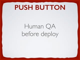 PUSH BUTTON
Human QA
before deploy
 