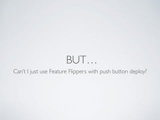 BUT…
Can’t I just use Feature Flippers with push button deploy?
 