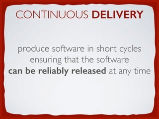 CONTINUOUS DELIVERY
produce software in short cycles
ensuring that the software
can be reliably released at any time
 