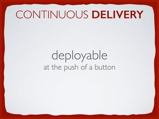 CONTINUOUS DELIVERY
deployable
at the push of a button
 