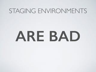 STAGING ENVIRONMENTS
ARE BAD
 