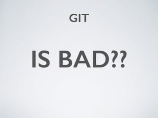 GIT
IS BAD??
 