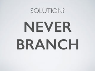 SOLUTION?
NEVER
BRANCH
 