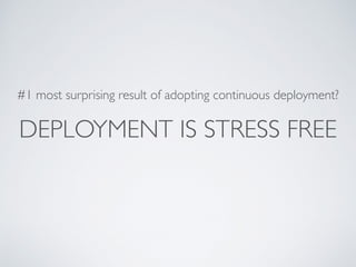 DEPLOYMENT IS STRESS FREE
#1 most surprising result of adopting continuous deployment?
 