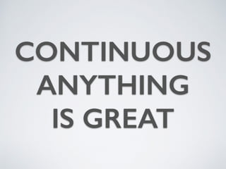CONTINUOUS
ANYTHING 
IS GREAT
 