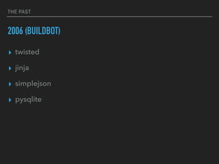 THE PAST
2006 (BUILDBOT)
▸ twisted
▸ jinja
▸ simplejson
▸ pysqlite
 