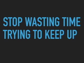 STOP WASTING TIME
TRYING TO KEEP UP
 