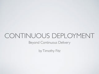 CONTINUOUS DEPLOYMENT
Beyond Continuous Delivery
byTimothy Fitz
 