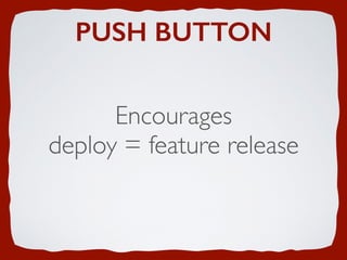PUSH BUTTON
Encourages
deploy = feature release
 