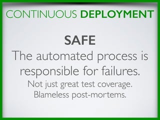 CONTINUOUS DEPLOYMENT
SAFE 
The automated process is
responsible for failures.
Not just great test coverage.
Blameless post-mortems.
 