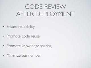 CODE REVIEW 
AFTER DEPLOYMENT
• Ensure readability
• Promote code reuse
• Promote knowledge sharing
• Minimize bus number
 