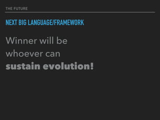 THE FUTURE
NEXT BIG LANGUAGE/FRAMEWORK
Winner will be 
whoever can 
sustain evolution!
 