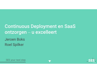 Twitter mee: #SEE2016NLSEE your next step
Continuous Deployment en SaaS
ontzorgen – u excelleert
Jeroen Boks
Roel Spilker
 
