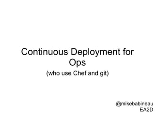 Continuous Deployment for
          Ops
     (who use Chef and git)



                              @mikebabineau
                                      EA2D
 