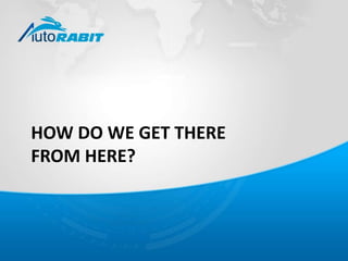 HOW DO WE GET THERE 
FROM HERE? 
 