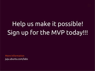 Help us make it possible!
Sign up for the MVP today!!!

More Information
juju.ubuntu.com/labs

 