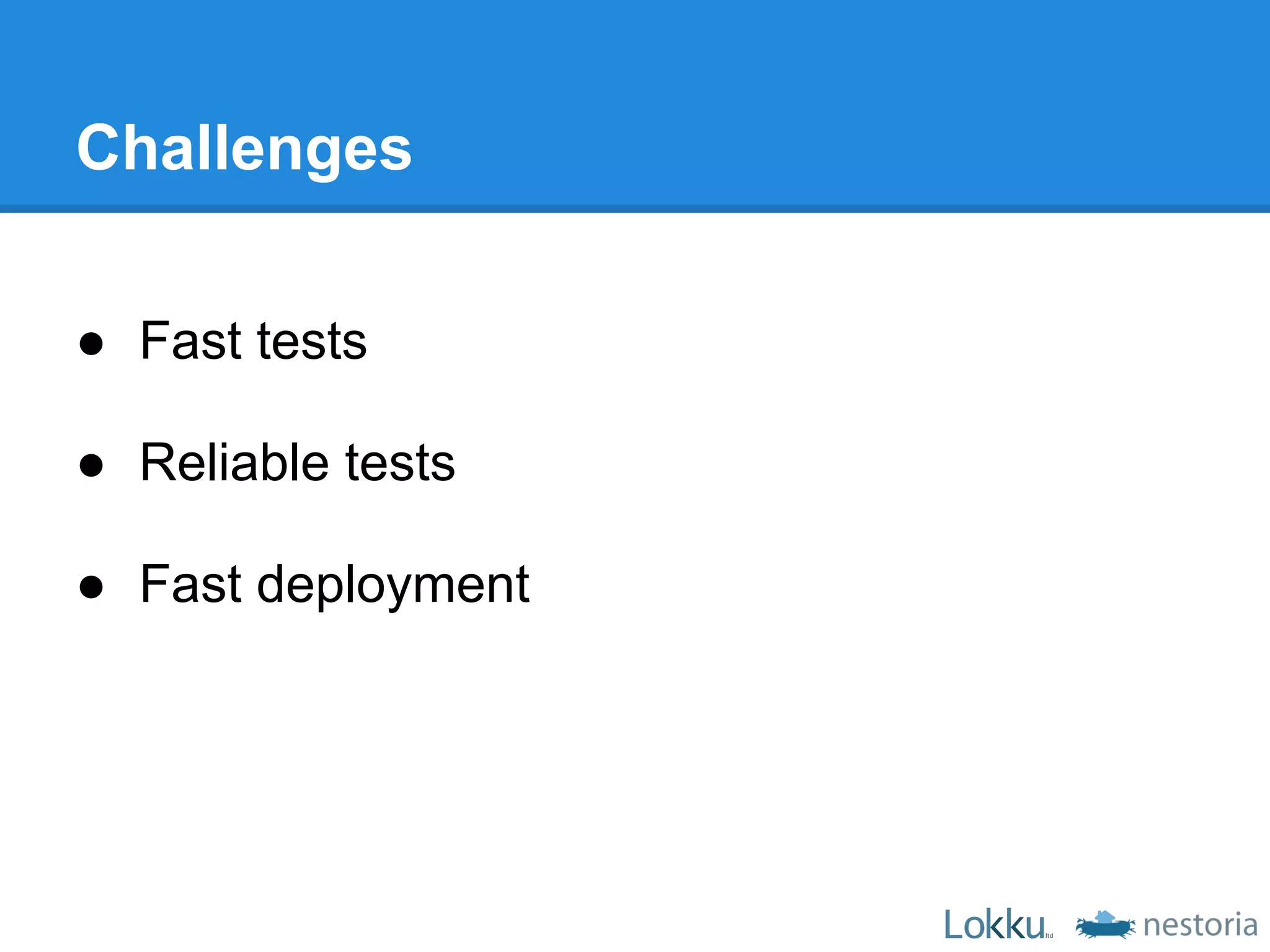 Challenges

● Fast tests

● Reliable tests

● Fast deployment
 