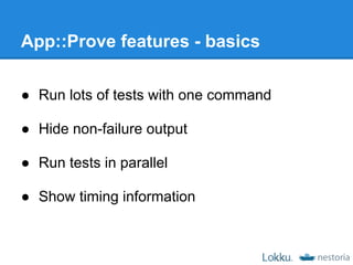 App::Prove features - basics

● Run lots of tests with one command

● Hide non-failure output

● Run tests in parallel

● Show timing information
 