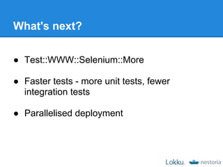 What's next?

● Test::WWW::Selenium::More

● Faster tests - more unit tests, fewer
  integration tests

● Parallelised deployment
 