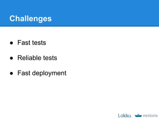 Challenges

● Fast tests

● Reliable tests

● Fast deployment
 