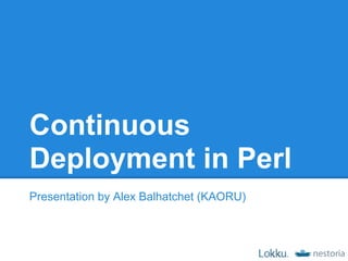 Continuous
Deployment in Perl
Presentation by Alex Balhatchet (KAORU)
 