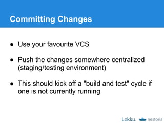 Committing Changes

● Use your favourite VCS

● Push the changes somewhere centralized
  (staging/testing environment)

● ...