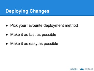 Deploying Changes

● Pick your favourite deployment method

● Make it as fast as possible

● Make it as easy as possible
 