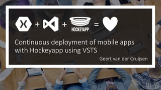 Geert van der Cruijsen
Continuous deployment of mobile apps
with Hockeyapp using VSTS
+ + =
 