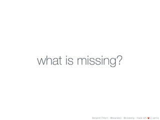 what is missing?
Benjamin Fritsch - @beanieboi - @codeship - made with ❤️ in vienna