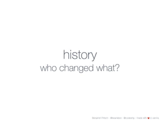 history
who changed what?
Benjamin Fritsch - @beanieboi - @codeship - made with ❤️ in vienna