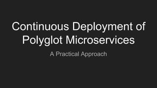 Continuous Deployment of
Polyglot Microservices
A Practical Approach
 