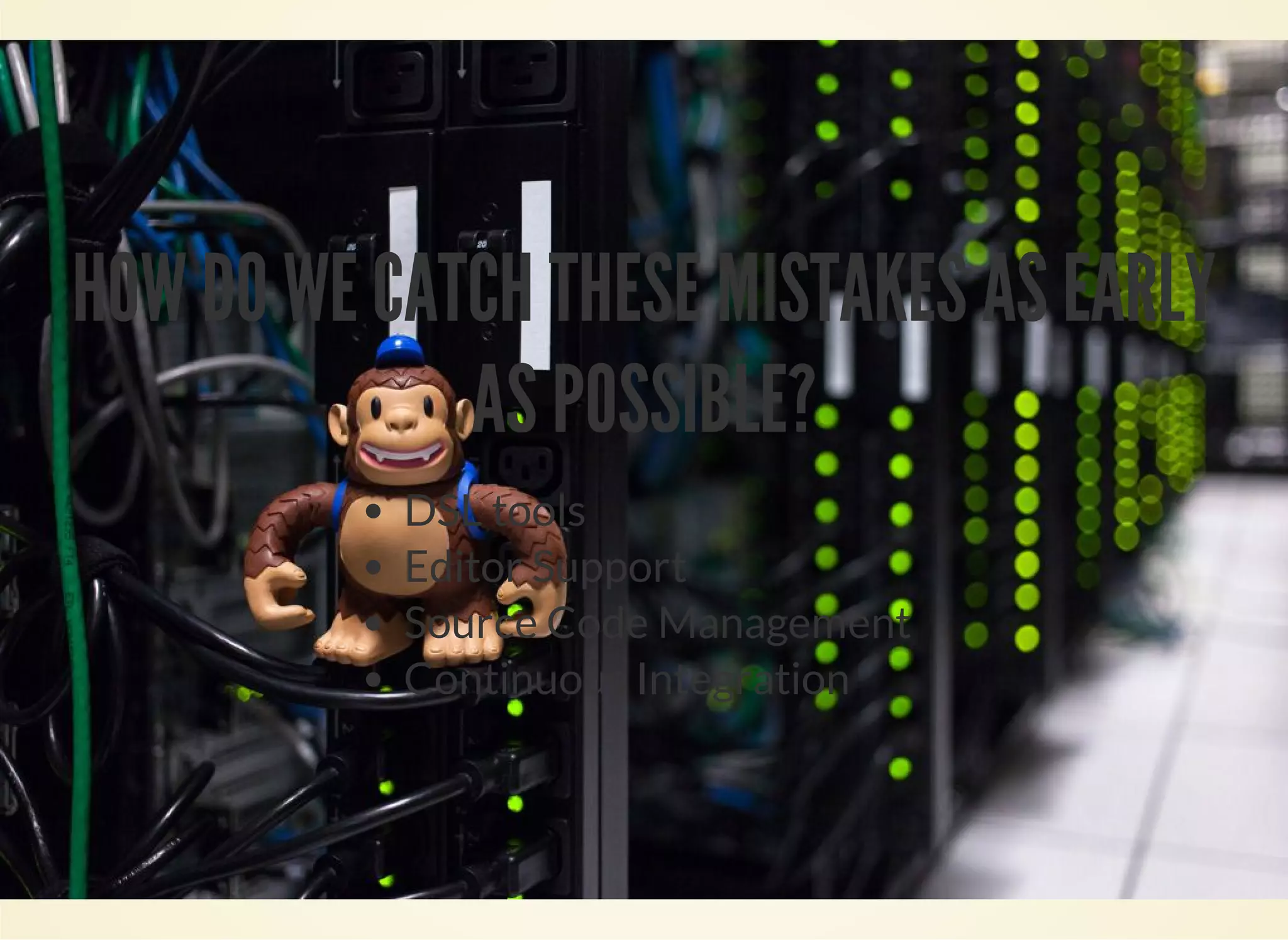 HOW DO WE CATCH THESE MISTAKES AS EARLY 
AS POSSIBLE? 
DSL tools 
Editor Support 
Source Code Management 
Continuous Integration 
 