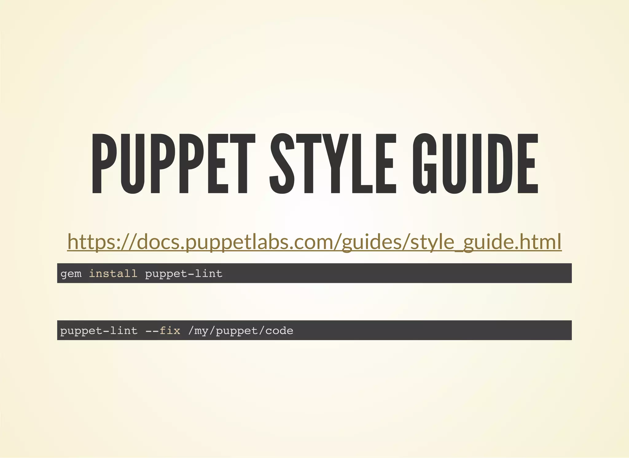 PUPPET STYLE GUIDE 
https://docs.puppetlabs.com/guides/style_guide.html 
gem install puppet-lint 
puppet-lint --fix /my/puppet/code 
 