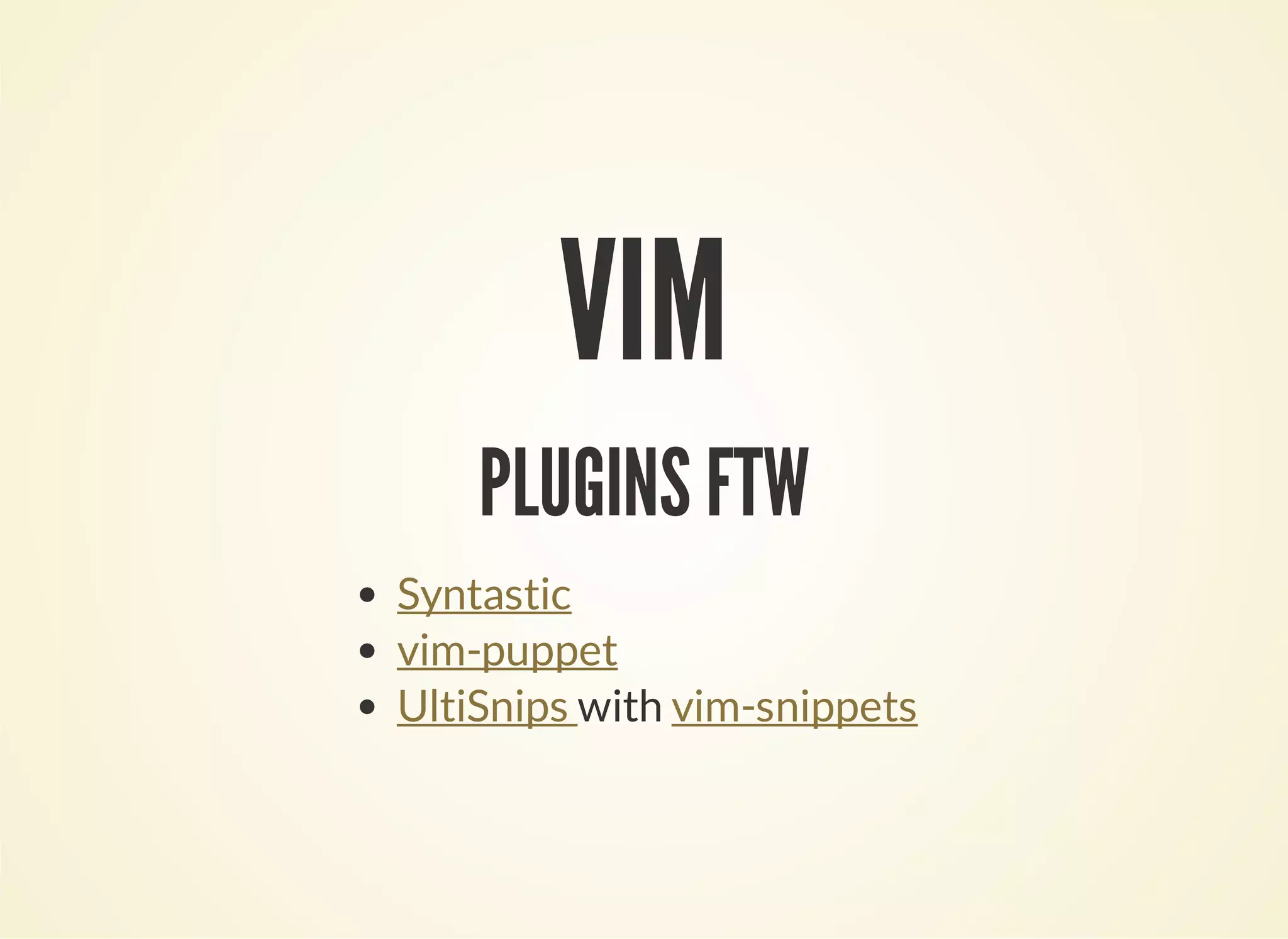 VIM 
PLUGINS FTW 
Syntastic 
vim-puppet 
UltiSnips with 
vim-snippets 
 