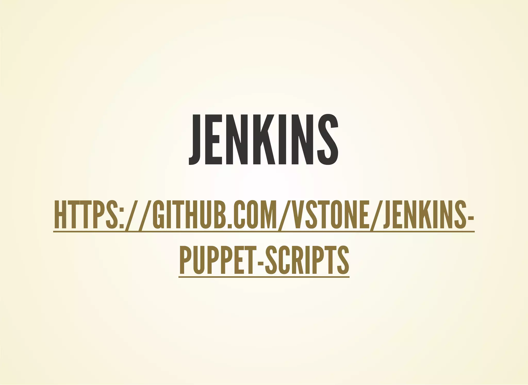 JENKINS 
HTTPS://GITHUB.COM/VSTONE/JENKINS-PUPPET- 
SCRIPTS 
 