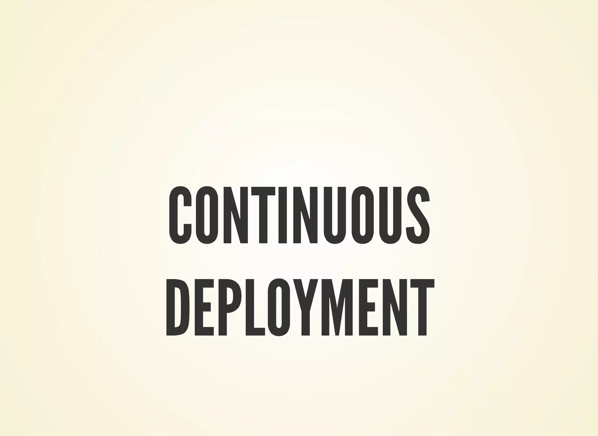CONTINUOUS 
DEPLOYMENT 
 